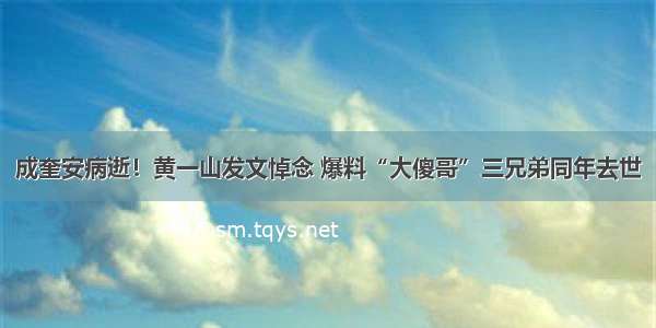 成奎安病逝！黄一山发文悼念 爆料“大傻哥”三兄弟同年去世