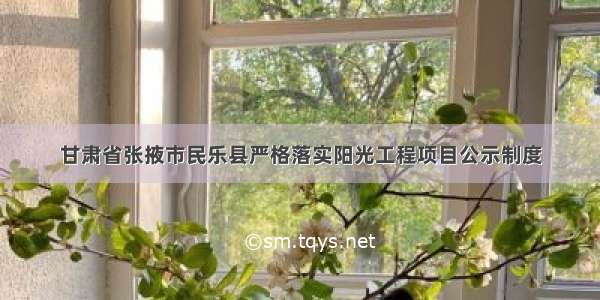 甘肃省张掖市民乐县严格落实阳光工程项目公示制度