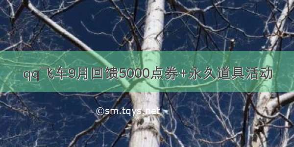 qq飞车9月回馈5000点券+永久道具活动