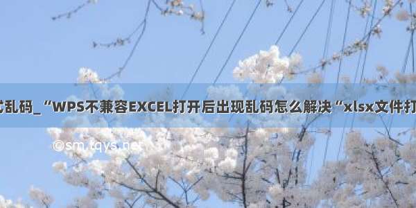 wps 打开xml格式乱码_“WPS不兼容EXCEL打开后出现乱码怎么解决“xlsx文件打开是乱码怎么办...