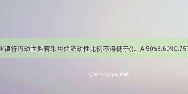 我国规定商业银行流动性监管采用的流动性比例不得低于()。A.50%B.60%C.75%D.25%ABCD