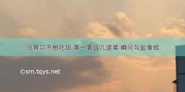 没胃口不想吃饭 看一看这几道菜 瞬间勾起食欲