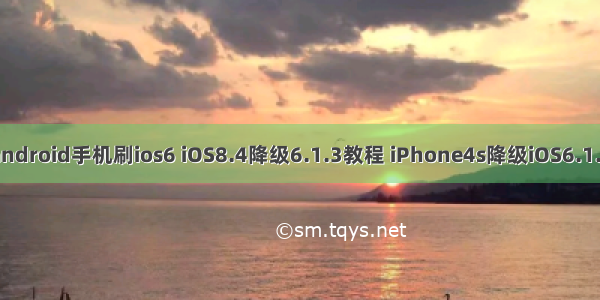 android手机刷ios6 iOS8.4降级6.1.3教程 iPhone4s降级iOS6.1.3