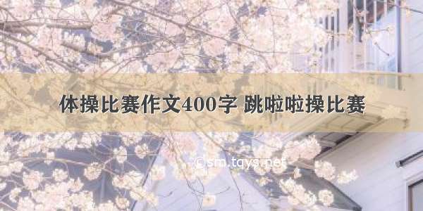 体操比赛作文400字 跳啦啦操比赛