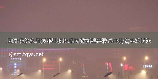 国家税务总局罗平县税务局防范新型冠状病毒传播办税提示