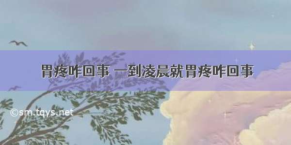 胃疼咋回事 一到凌晨就胃疼咋回事