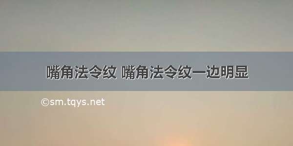 嘴角法令纹 嘴角法令纹一边明显