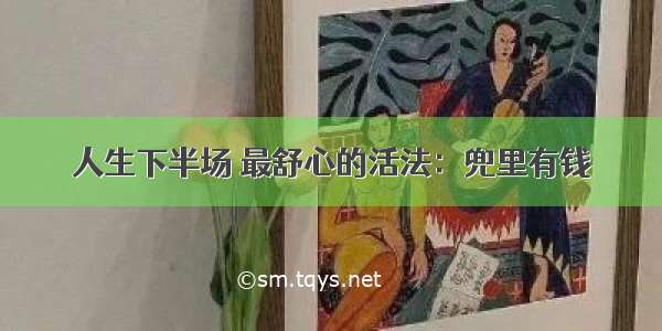 人生下半场 最舒心的活法：兜里有钱