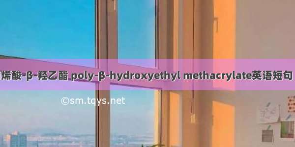 聚甲基丙烯酸-β-羟乙酯 poly-β-hydroxyethyl methacrylate英语短句 例句大全