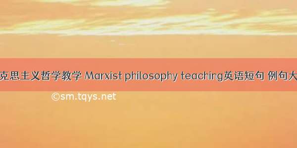 马克思主义哲学教学 Marxist philosophy teaching英语短句 例句大全