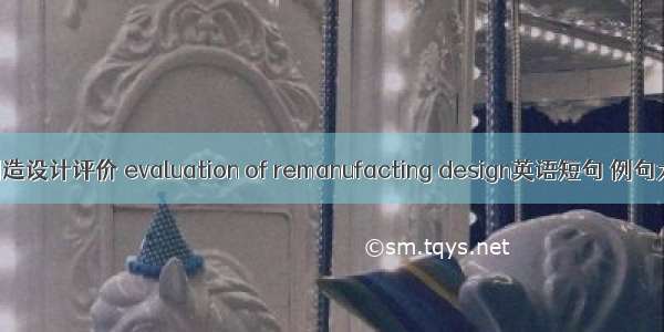 再制造设计评价 evaluation of remanufacting design英语短句 例句大全