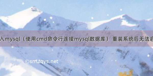 在cmd输入mysql（使用cmd命令行连接mysql数据库） 重装系统后无法启动mysql