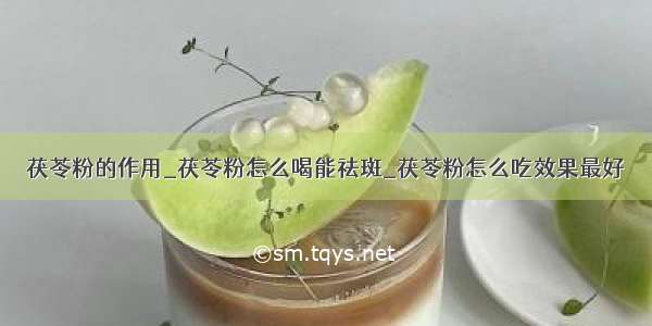 茯苓粉的作用_茯苓粉怎么喝能祛斑_茯苓粉怎么吃效果最好