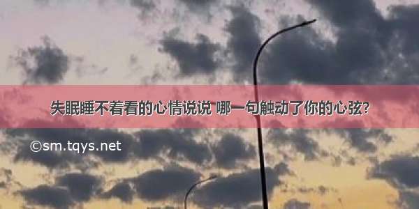 失眠睡不着看的心情说说 哪一句触动了你的心弦？