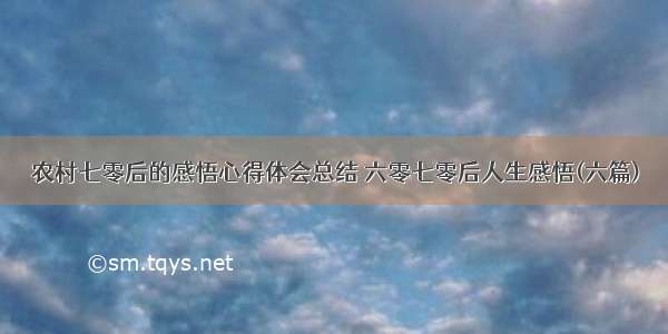 农村七零后的感悟心得体会总结 六零七零后人生感悟(六篇)