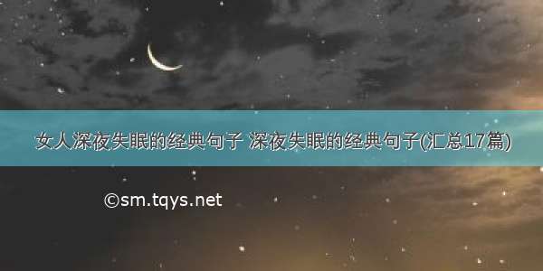 女人深夜失眠的经典句子 深夜失眠的经典句子(汇总17篇)