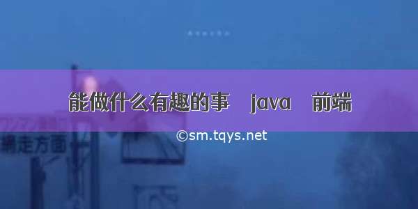 能做什么有趣的事 – java – 前端