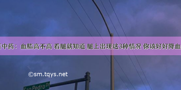 中医中药：血脂高不高 看腿就知道 腿上出现这3种情况 你该好好降血脂了