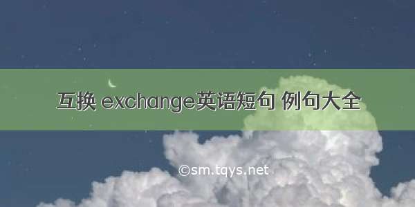 互换 exchange英语短句 例句大全