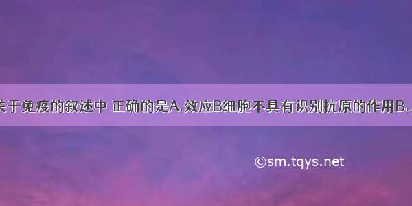 单选题下列关于免疫的叙述中 正确的是A.效应B细胞不具有识别抗原的作用B.只有效应B细