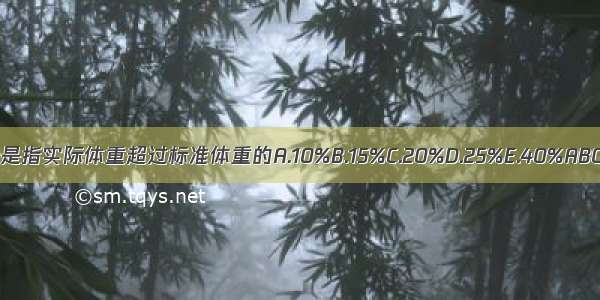 肥胖是指实际体重超过标准体重的A.10%B.15%C.20%D.25%E.40%ABCDE