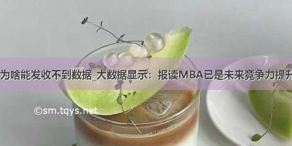 android can为啥能发收不到数据_大数据显示：报读MBA已是未来竞争力提升的必然趋势...