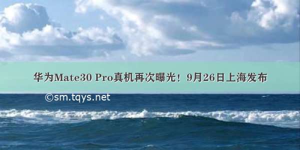 华为Mate30 Pro真机再次曝光！9月26日上海发布