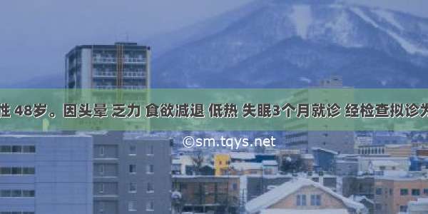 患者男性 48岁。因头晕 乏力 食欲减退 低热 失眠3个月就诊 经检查拟诊为白细胞