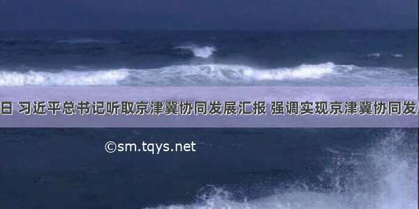 2月26日 习近平总书记听取京津冀协同发展汇报 强调实现京津冀协同发展 要破