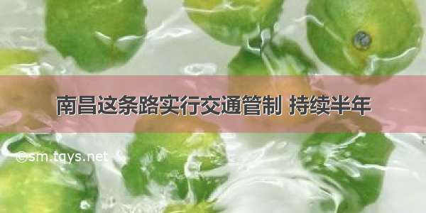 南昌这条路实行交通管制 持续半年