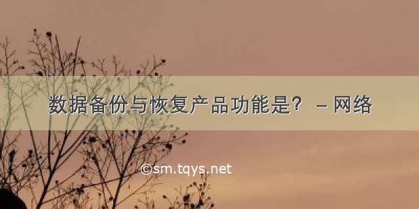 数据备份与恢复产品功能是？ – 网络