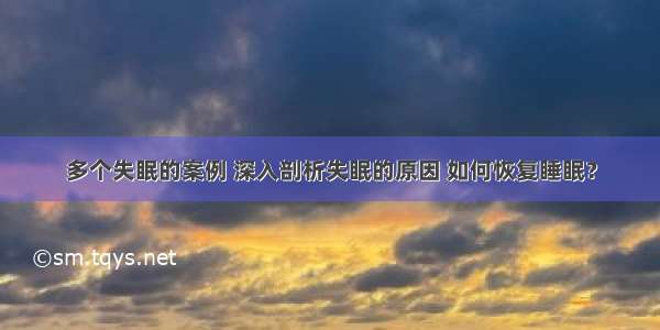 多个失眠的案例 深入剖析失眠的原因 如何恢复睡眠？