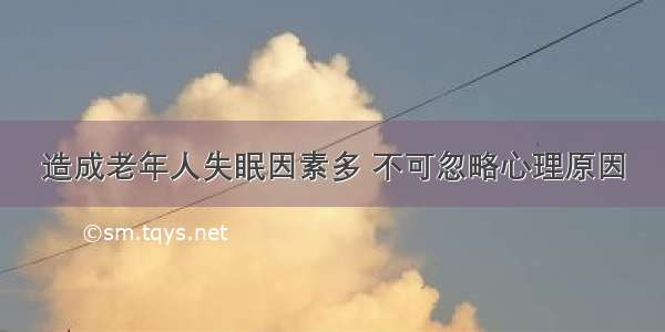 造成老年人失眠因素多 不可忽略心理原因