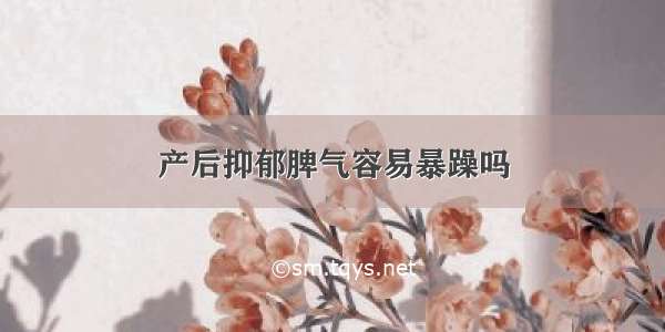 产后抑郁脾气容易暴躁吗