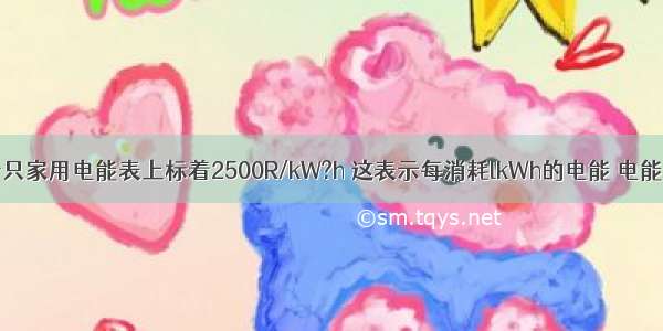 如图所示 一只家用电能表上标着2500R/kW?h 这表示每消耗lkWh的电能 电能表的转盘转