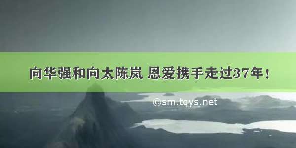 向华强和向太陈岚 恩爱携手走过37年！