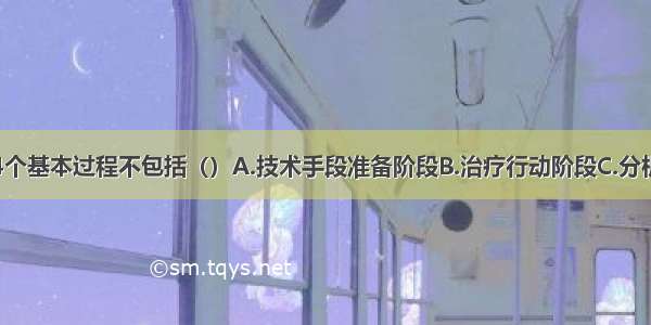 心理治疗有4个基本过程不包括（）A.技术手段准备阶段B.治疗行动阶段C.分析认识阶段D.