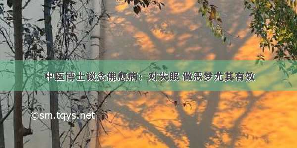 中医博士谈念佛愈病：对失眠 做恶梦尤其有效