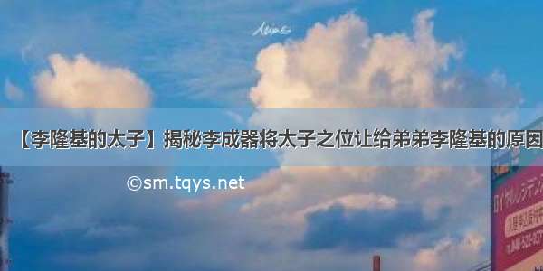 【李隆基的太子】揭秘李成器将太子之位让给弟弟李隆基的原因