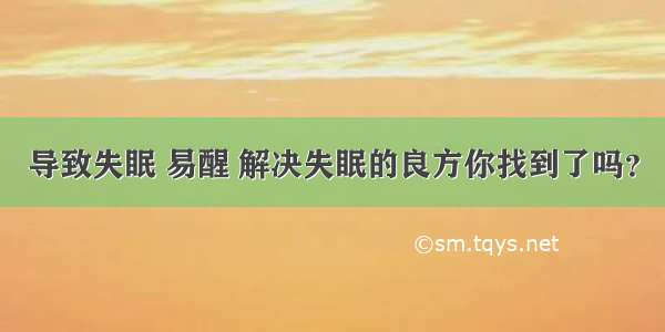 导致失眠 易醒 解决失眠的良方你找到了吗？