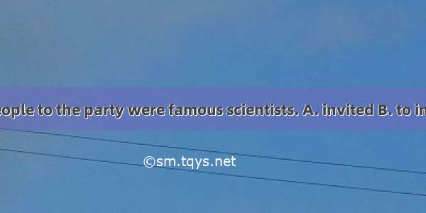 Most of the people to the party were famous scientists. A. invited B. to inviting C being