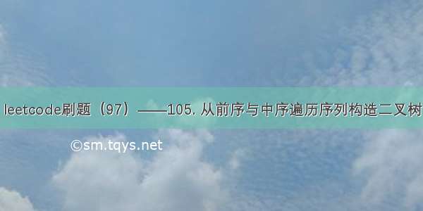 leetcode刷题（97）——105. 从前序与中序遍历序列构造二叉树