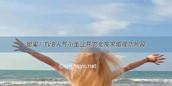 甜蜜！TVB人气小生公开向女友求婚成功片段