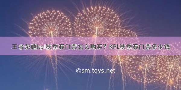 王者荣耀kpl秋季赛门票怎么购买？KPL秋季赛门票多少钱