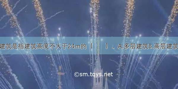 单 多层民用建筑是指建筑高度不大于24m的（　　）。A.多层建筑B.高层建筑C.公共建筑D