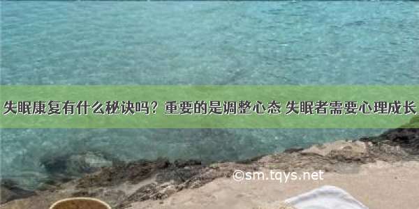 失眠康复有什么秘诀吗？重要的是调整心态 失眠者需要心理成长