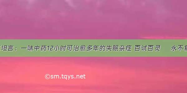 中医坦言：一味中药12小时可治愈多年的失眠杂症 百试百灵​ 永不复发！