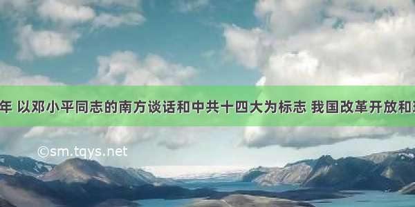 单选题1992年 以邓小平同志的南方谈话和中共十四大为标志 我国改革开放和现代化建设事