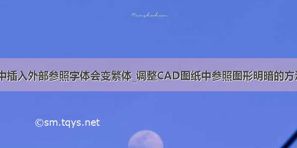 CAD中插入外部参照字体会变繁体_调整CAD图纸中参照图形明暗的方法技巧