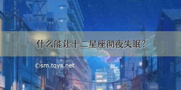 什么能让十二星座彻夜失眠？